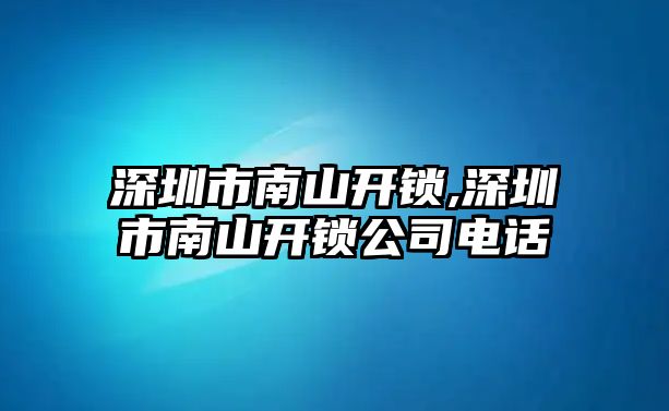 深圳市南山開鎖,深圳市南山開鎖公司電話