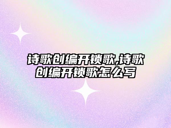 詩歌創編開鎖歌,詩歌創編開鎖歌怎么寫