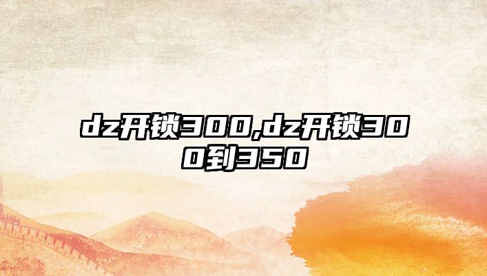 dz開鎖300,dz開鎖300到350