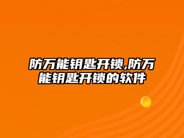 防萬能鑰匙開鎖,防萬能鑰匙開鎖的軟件