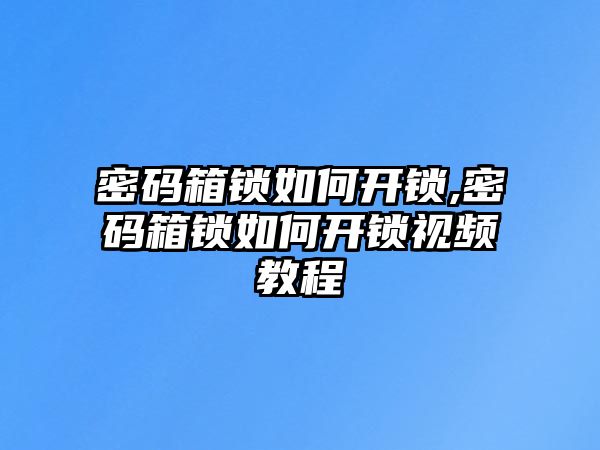 密碼箱鎖如何開鎖,密碼箱鎖如何開鎖視頻教程