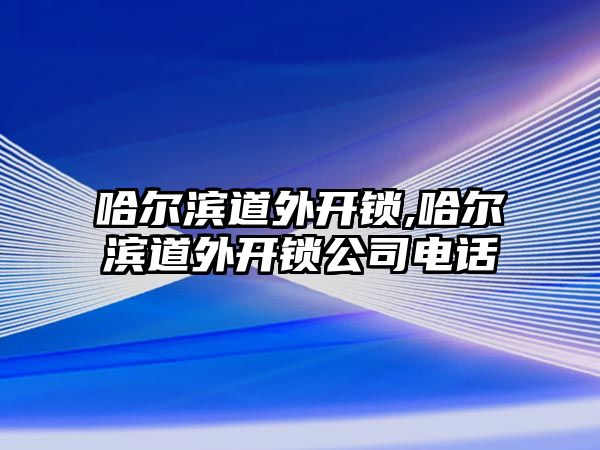 哈爾濱道外開鎖,哈爾濱道外開鎖公司電話