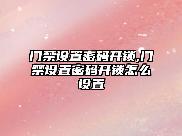 門禁設置密碼開鎖,門禁設置密碼開鎖怎么設置