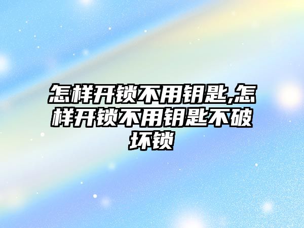 怎樣開鎖不用鑰匙,怎樣開鎖不用鑰匙不破壞鎖