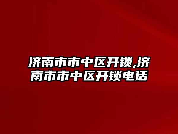 濟南市市中區開鎖,濟南市市中區開鎖電話