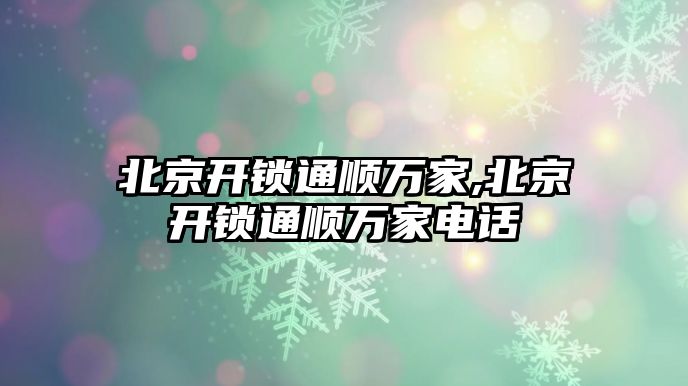 北京開鎖通順萬家,北京開鎖通順萬家電話