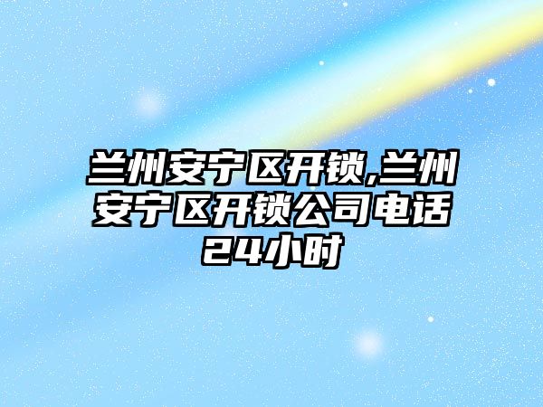 蘭州安寧區開鎖,蘭州安寧區開鎖公司電話24小時