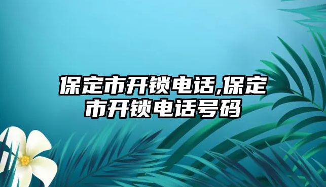 保定市開鎖電話,保定市開鎖電話號碼