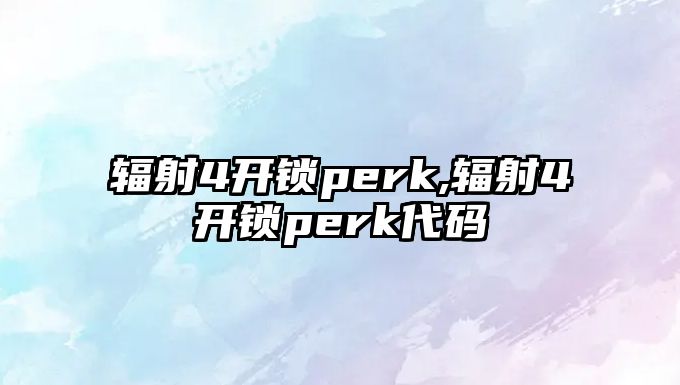 輻射4開鎖perk,輻射4開鎖perk代碼