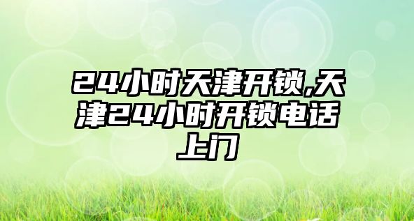 24小時天津開鎖,天津24小時開鎖電話上門