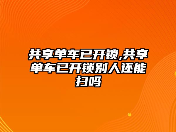 共享單車已開鎖,共享單車已開鎖別人還能掃嗎