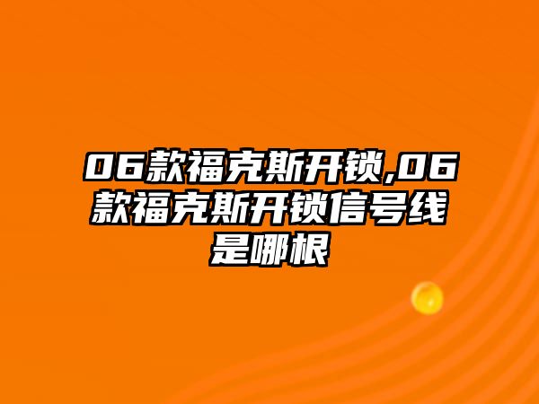 06款福克斯開鎖,06款福克斯開鎖信號線是哪根