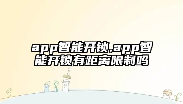 app智能開鎖,app智能開鎖有距離限制嗎