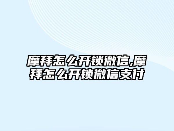 摩拜怎么開鎖微信,摩拜怎么開鎖微信支付