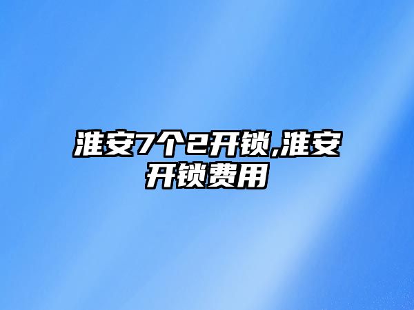 淮安7個2開鎖,淮安開鎖費用