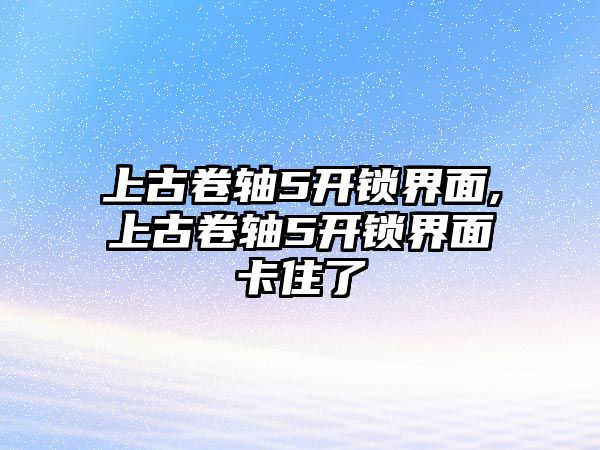 上古卷軸5開鎖界面,上古卷軸5開鎖界面卡住了