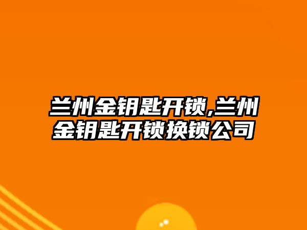 蘭州金鑰匙開鎖,蘭州金鑰匙開鎖換鎖公司