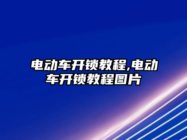 電動車開鎖教程,電動車開鎖教程圖片