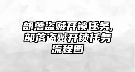 部落盜賊開鎖任務,部落盜賊開鎖任務流程圖