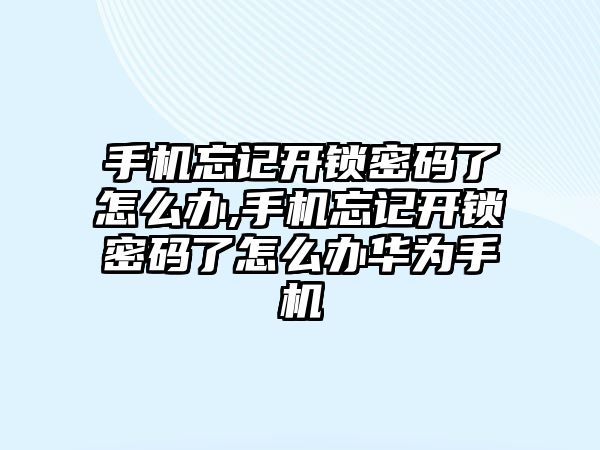 手機忘記開鎖密碼了怎么辦,手機忘記開鎖密碼了怎么辦華為手機