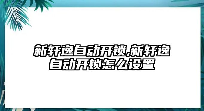 新軒逸自動開鎖,新軒逸自動開鎖怎么設(shè)置