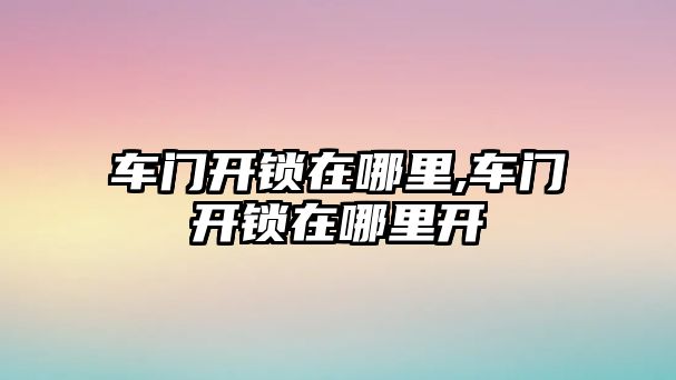 車門開鎖在哪里,車門開鎖在哪里開