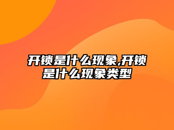 開鎖是什么現象,開鎖是什么現象類型