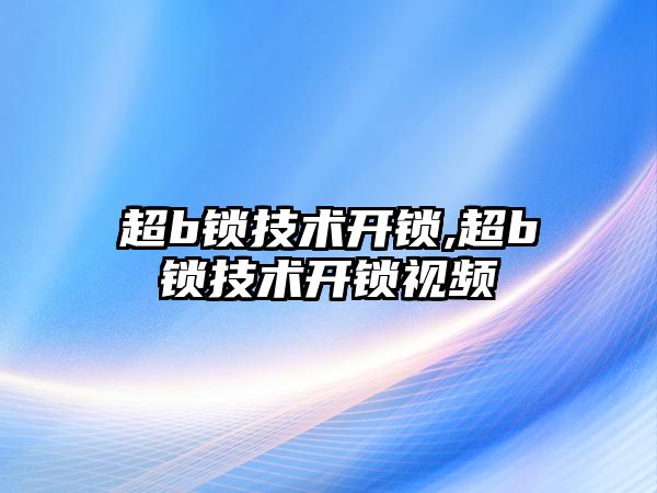 超b鎖技術開鎖,超b鎖技術開鎖視頻