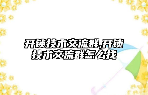 開鎖技術交流群,開鎖技術交流群怎么找