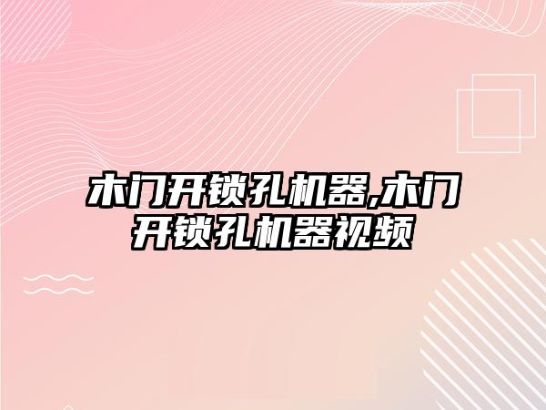 木門開鎖孔機器,木門開鎖孔機器視頻