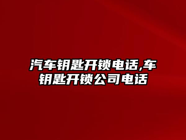 汽車鑰匙開鎖電話,車鑰匙開鎖公司電話