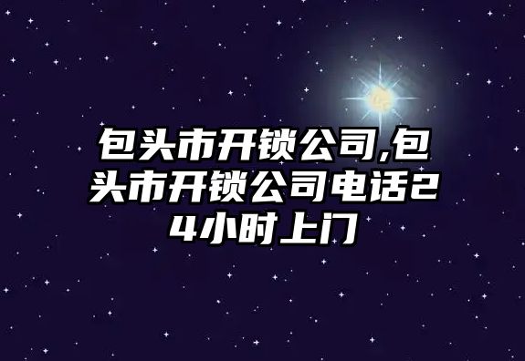 包頭市開鎖公司,包頭市開鎖公司電話24小時上門