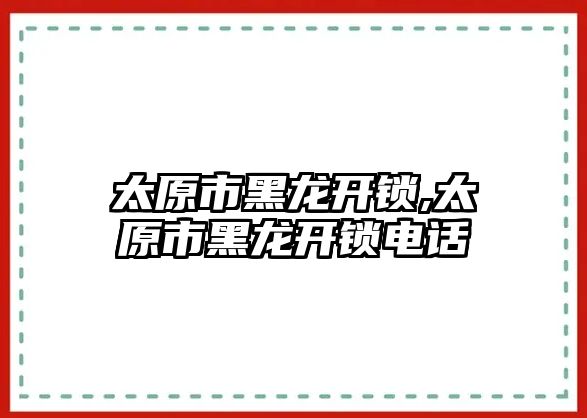 太原市黑龍開鎖,太原市黑龍開鎖電話