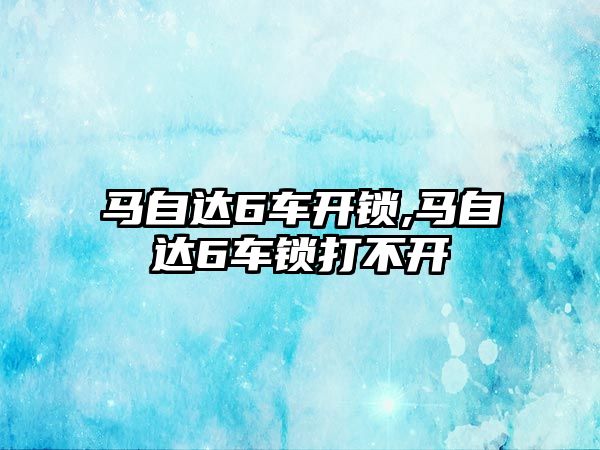 馬自達6車開鎖,馬自達6車鎖打不開