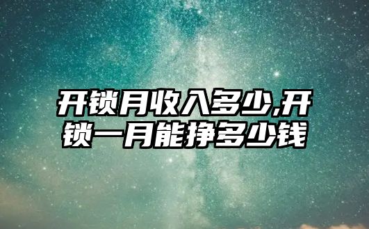 開鎖月收入多少,開鎖一月能掙多少錢