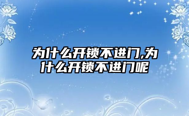 為什么開鎖不進(jìn)門,為什么開鎖不進(jìn)門呢