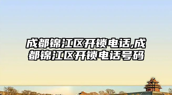 成都錦江區開鎖電話,成都錦江區開鎖電話號碼