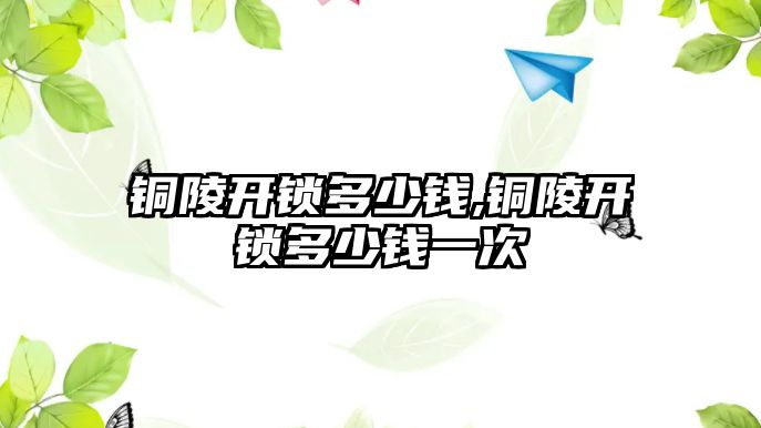 銅陵開鎖多少錢,銅陵開鎖多少錢一次