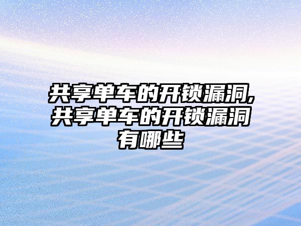 共享單車的開鎖漏洞,共享單車的開鎖漏洞有哪些