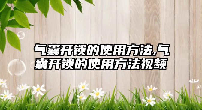 氣囊開鎖的使用方法,氣囊開鎖的使用方法視頻