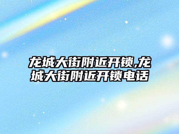 龍城大街附近開鎖,龍城大街附近開鎖電話