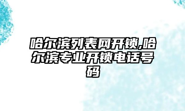 哈爾濱列表網(wǎng)開鎖,哈爾濱專業(yè)開鎖電話號碼