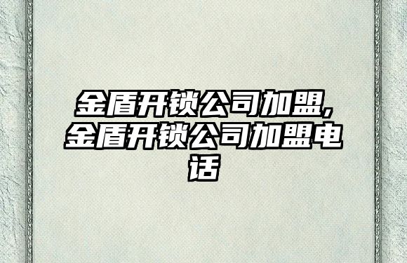 金盾開鎖公司加盟,金盾開鎖公司加盟電話