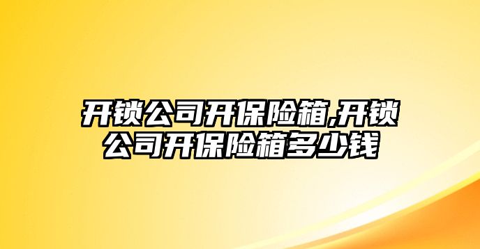 開鎖公司開保險箱,開鎖公司開保險箱多少錢