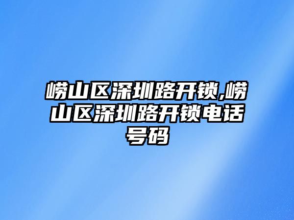 嶗山區深圳路開鎖,嶗山區深圳路開鎖電話號碼