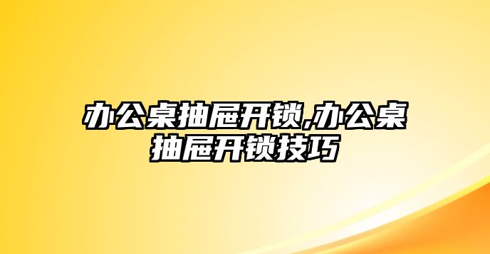 辦公桌抽屜開鎖,辦公桌抽屜開鎖技巧