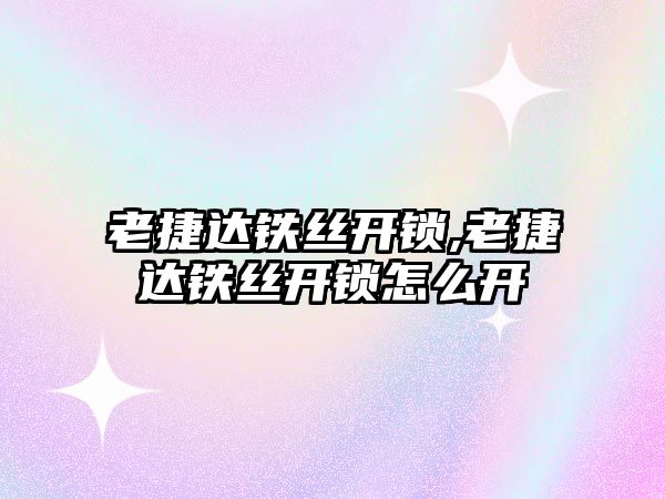 老捷達鐵絲開鎖,老捷達鐵絲開鎖怎么開