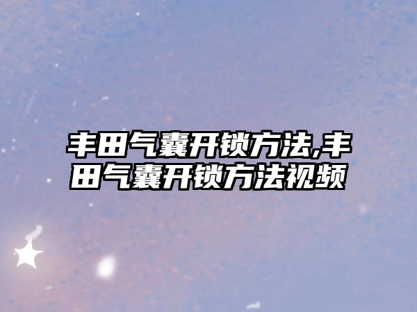 豐田氣囊開鎖方法,豐田氣囊開鎖方法視頻