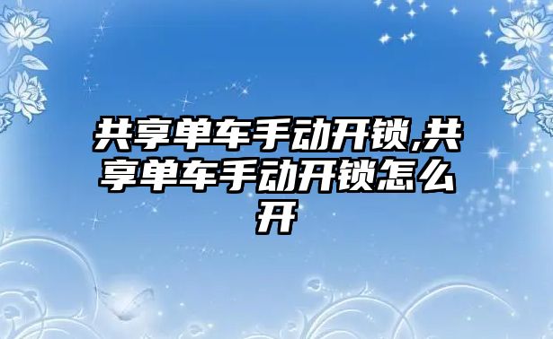 共享單車手動(dòng)開鎖,共享單車手動(dòng)開鎖怎么開