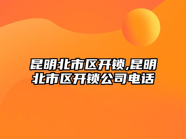 昆明北市區(qū)開鎖,昆明北市區(qū)開鎖公司電話